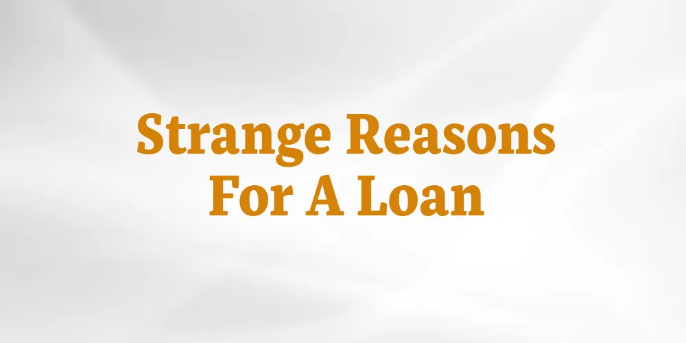 Strange Reasons For A Loan